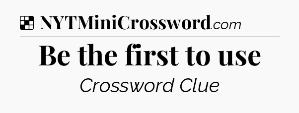 Solution: Be the first to use - NYT Crossword