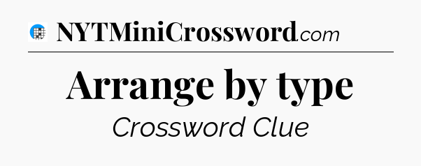 Arrange by type Crossword Clue