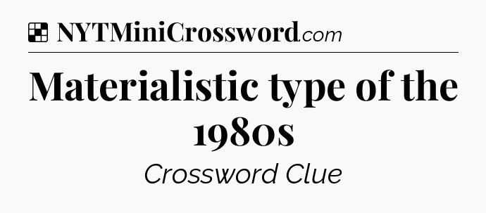 Solution: Materialistic type of the 1980s - NYT Crossword