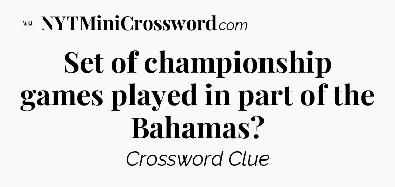 Set of championship games played in part of the Bahamas - WSJ Crossword