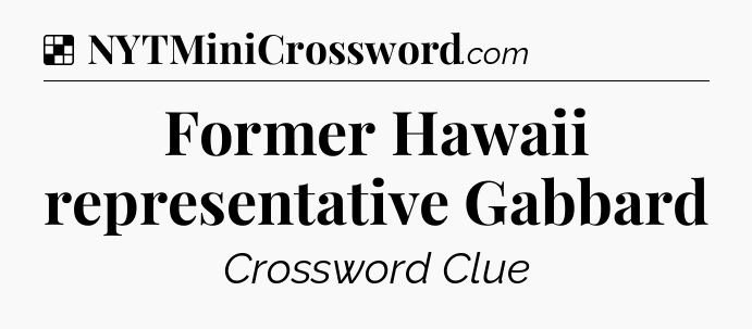 Solution: Former Hawaii representative Gabbard - NYT Crossword