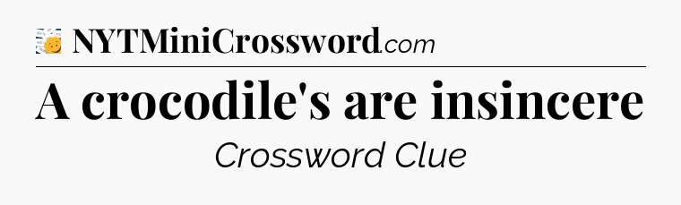 A crocodile's are insincere - 7 Little Words