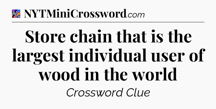 Store chain that is the largest individual user of wood in the world Crossword Clue