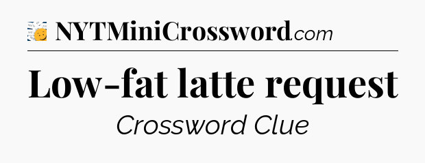 Low-fat latte request - 7 Little Words