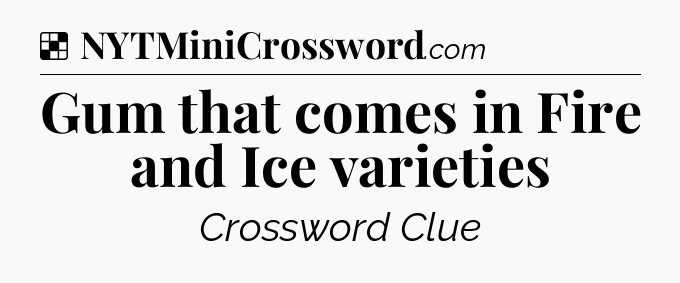 Solution: Gum that comes in Fire and Ice varieties - NYT Crossword