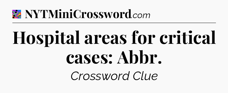 Hospital areas for critical cases: Abbr Crossword Clue