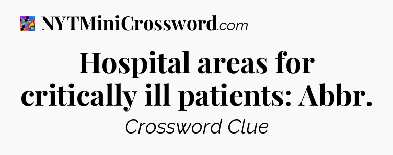 Hospital areas for critically ill patients: Abbr Crossword Clue
