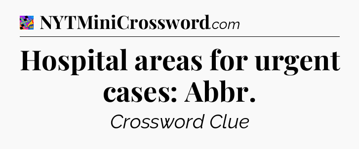 Hospital areas for urgent cases: Abbr Crossword Clue