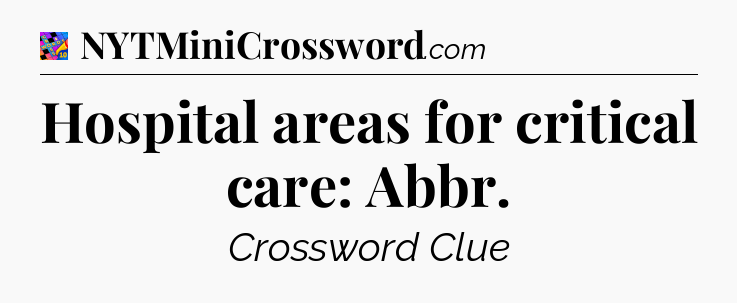 Hospital areas for critical care: Abbr Crossword Clue
