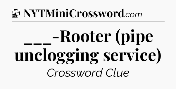 ___-Rooter (pipe unclogging service) - Daily Themed Classic Crossword