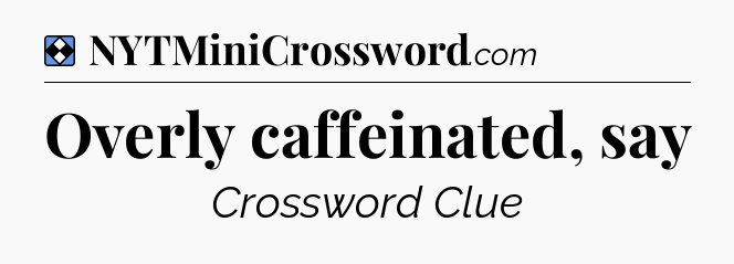 Solution: Overly caffeinated, say - NYT Mini Crossword