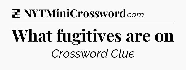 Solution: What fugitives are on - NYT Crossword