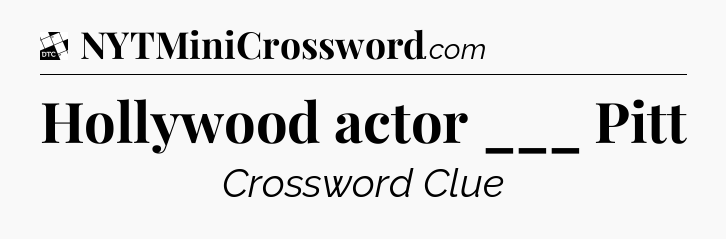 Hollywood actor ___ Pitt - Daily Themed Classic Crossword