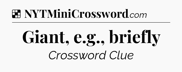Solution: Giant, e.g., briefly - NYT Crossword