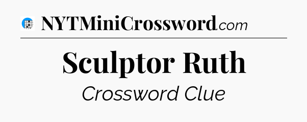 Sculptor Ruth Crossword Clue