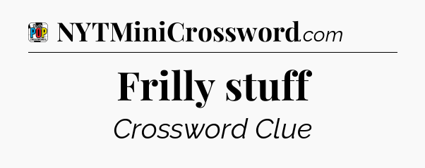 Frilly stuff Crossword Clue