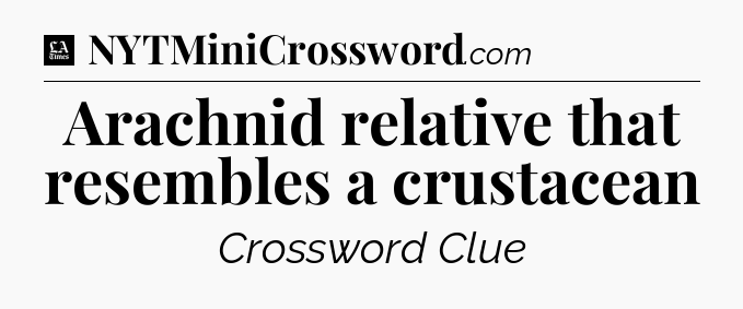 Arachnid relative that resembles a crustacean - LA Times Crossword