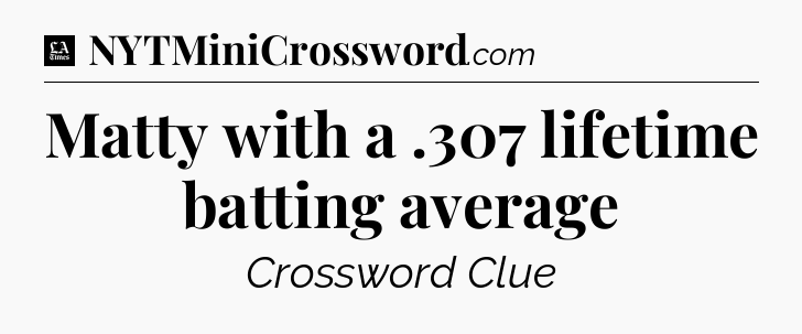 Matty with a .307 lifetime batting average - LA Times Crossword