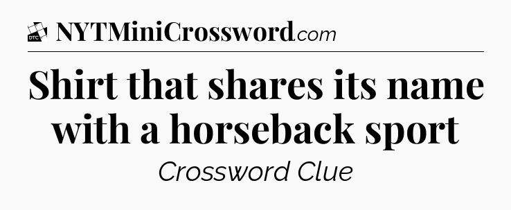 Shirt that shares its name with a horseback sport - Daily Themed Classic Crossword