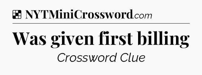 Solution: Was given first billing - NYT Crossword