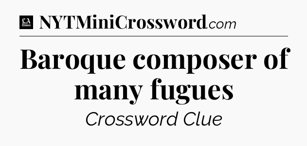 Baroque composer of many fugues - LA Times Crossword