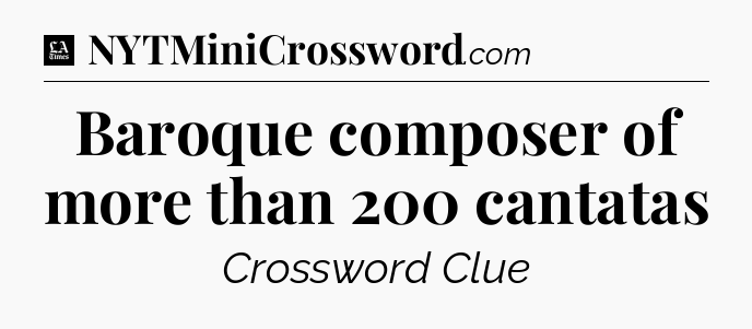 Baroque composer of more than 200 cantatas - LA Times Crossword