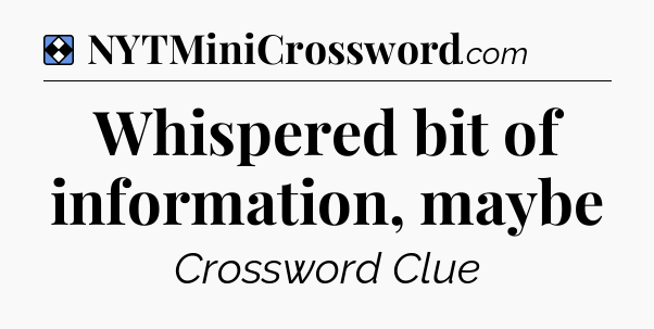 Solution: Whispered bit of information, maybe - NYT Mini Crossword