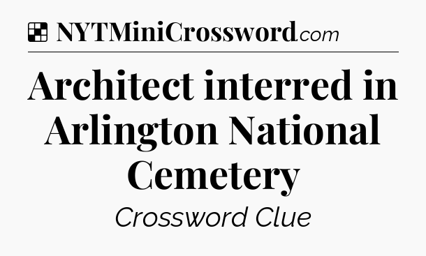 Solution: Architect interred in Arlington National Cemetery - NYT Crossword