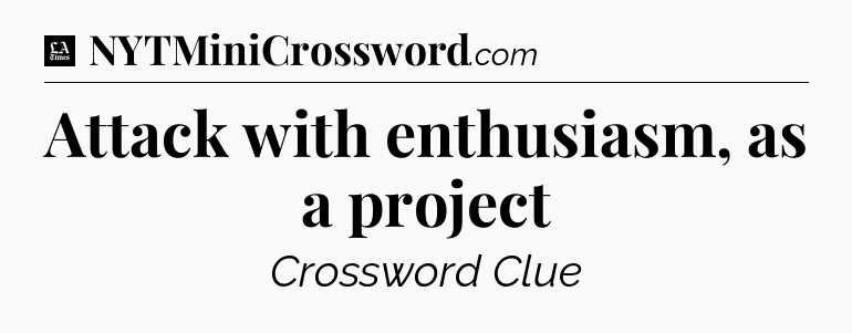 Attack with enthusiasm, as a project - LA Times Crossword
