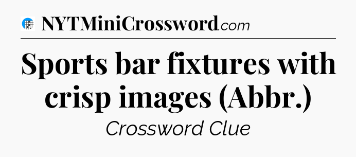 Sports bar fixtures with crisp images (Abbr.) Crossword Clue