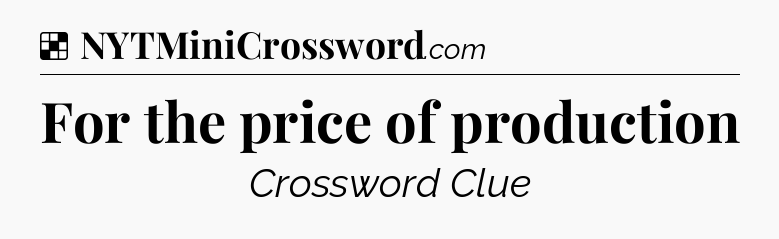 Solution: For the price of production - NYT Crossword