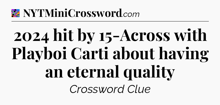 2024 hit by 15-Across with Playboi Carti about having an eternal quality Crossword Clue