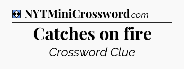 Solution: Catches on fire - NYT Mini Crossword