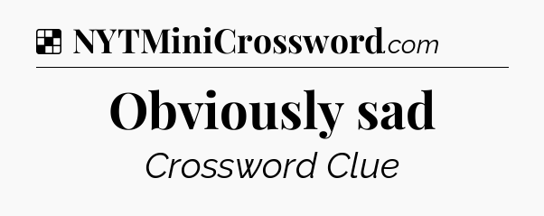Solution: Obviously sad - NYT Crossword