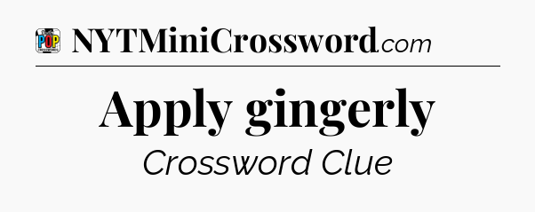 Apply gingerly Crossword Clue