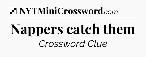 Solution: Nappers catch them - NYT Crossword