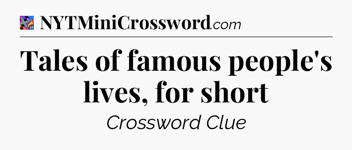 Tales of famous people's lives, for short Crossword Clue