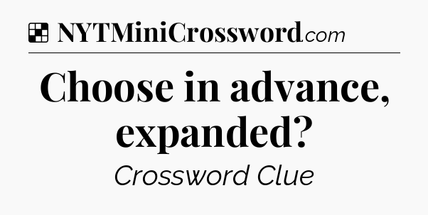 Solution: Choose in advance, expanded - NYT Crossword