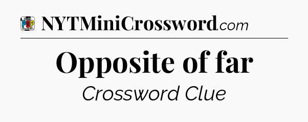 Opposite of far Crossword Clue