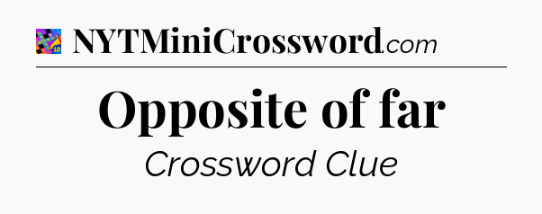 Opposite of far Crossword Clue