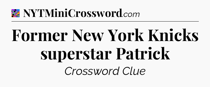Former New York Knicks superstar Patrick Crossword Clue