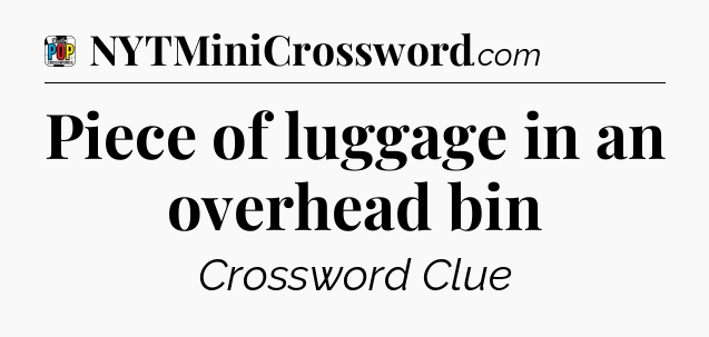 Piece of luggage in an overhead bin Crossword Clue