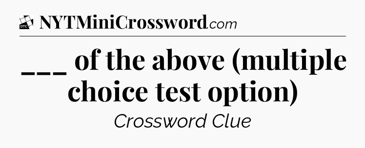 ___ of the above (multiple choice test option) - Daily Themed Classic Crossword