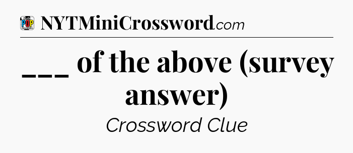 ___ of the above (survey answer) Crossword Clue