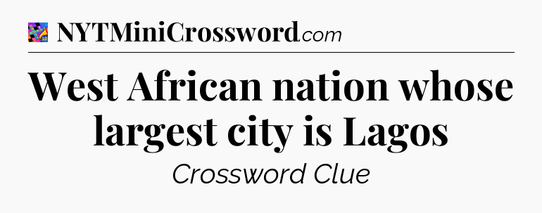 West African nation whose largest city is Lagos Crossword Clue