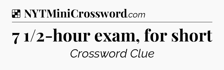 Solution: 7 1/2-hour exam, for short - NYT Crossword