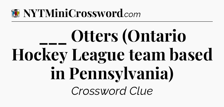 ___ Otters (Ontario Hockey League team based in Pennsylvania) Crossword Clue