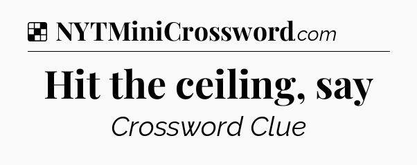 Solution: Hit the ceiling, say - NYT Crossword