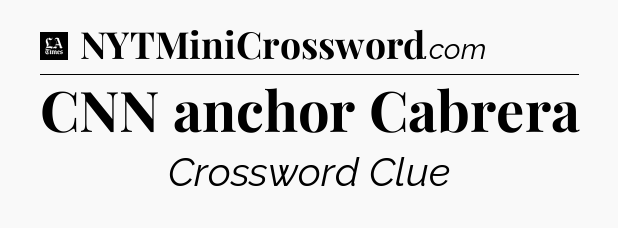 CNN anchor Cabrera - LA Times Crossword