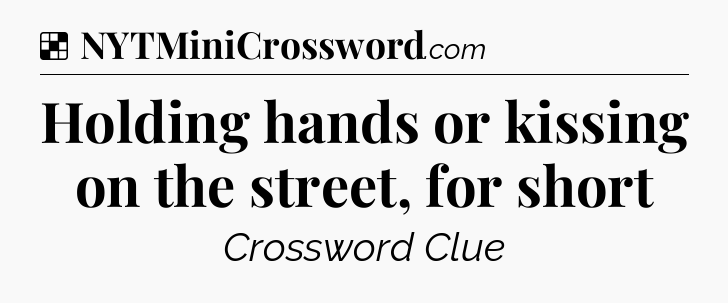 Solution: Holding hands or kissing on the street, for short - NYT Crossword